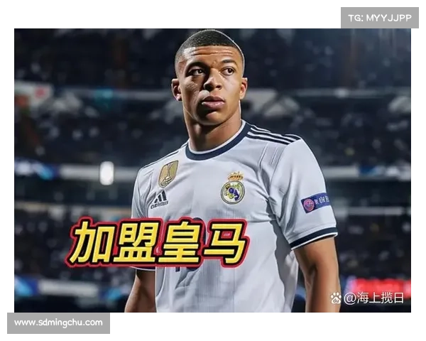 姆巴佩加盟皇马如何提升俱乐部的全球影响力与国际地位